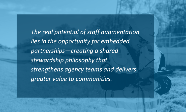 The real potential of staff augmentation lies in the opportunity for embedded partnerships—creating a shared stewardship philosophy that strengthens agency teams and delivers greater value to communities.