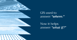 GIS used to answer "Where." Now it helps answer "What if?"